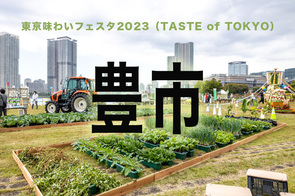 東京味わいフェスタ2023「豊市」、豊洲で食・農・林・水を楽しむ3日間！全コンテンツまとめ